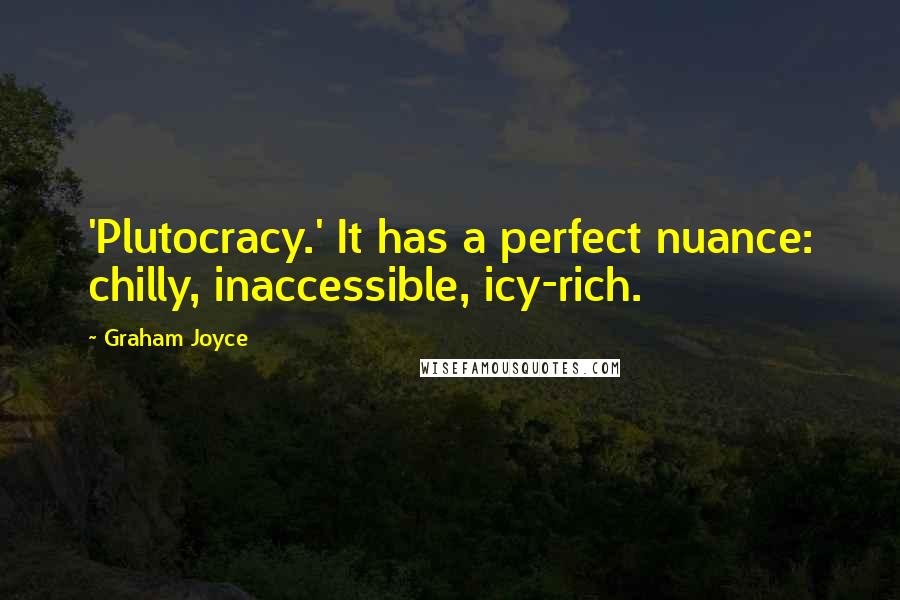 Graham Joyce quotes: 'Plutocracy.' It has a perfect nuance: chilly, inaccessible, icy-rich.