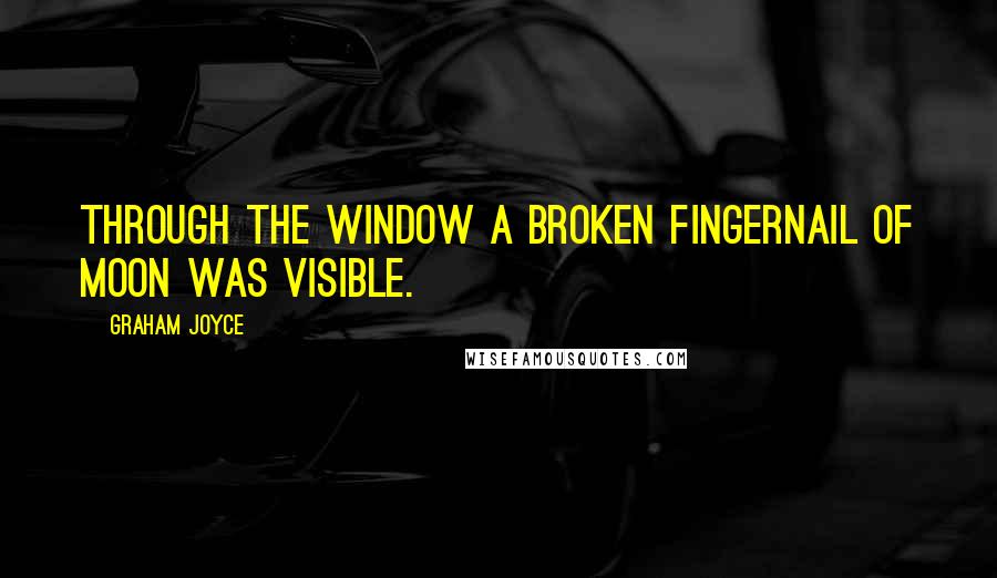 Graham Joyce quotes: Through the window a broken fingernail of moon was visible.