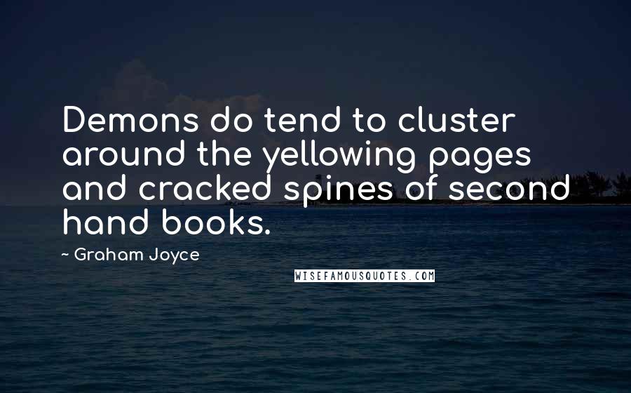 Graham Joyce quotes: Demons do tend to cluster around the yellowing pages and cracked spines of second hand books.