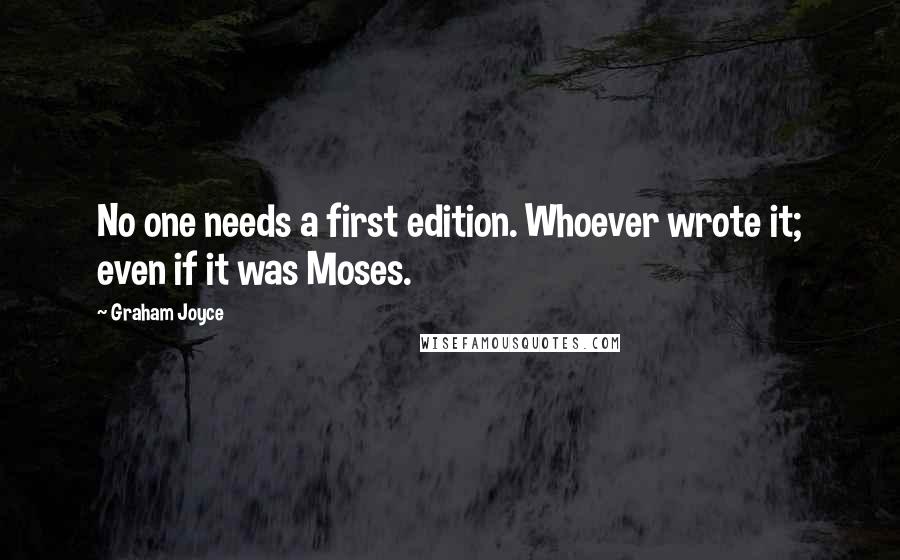 Graham Joyce quotes: No one needs a first edition. Whoever wrote it; even if it was Moses.