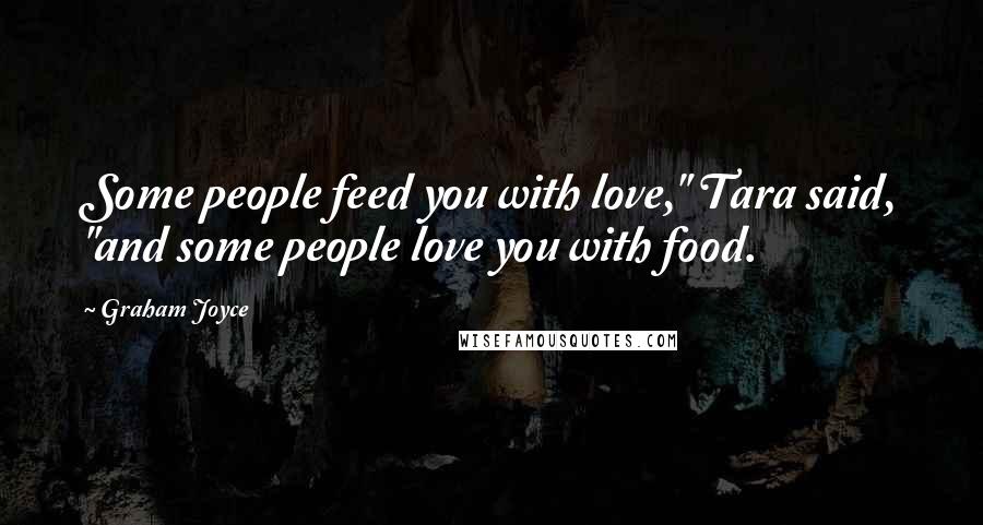 Graham Joyce quotes: Some people feed you with love," Tara said, "and some people love you with food.