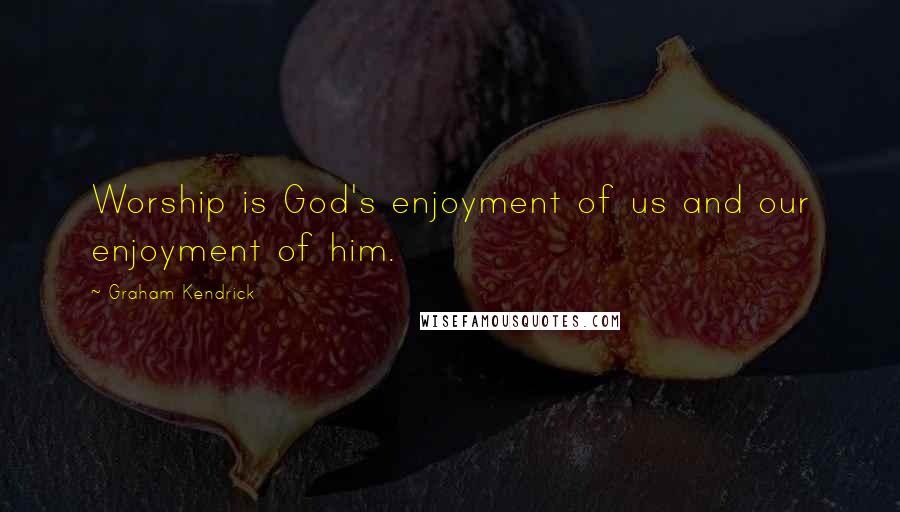 Graham Kendrick quotes: Worship is God's enjoyment of us and our enjoyment of him.