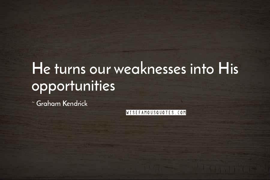 Graham Kendrick quotes: He turns our weaknesses into His opportunities