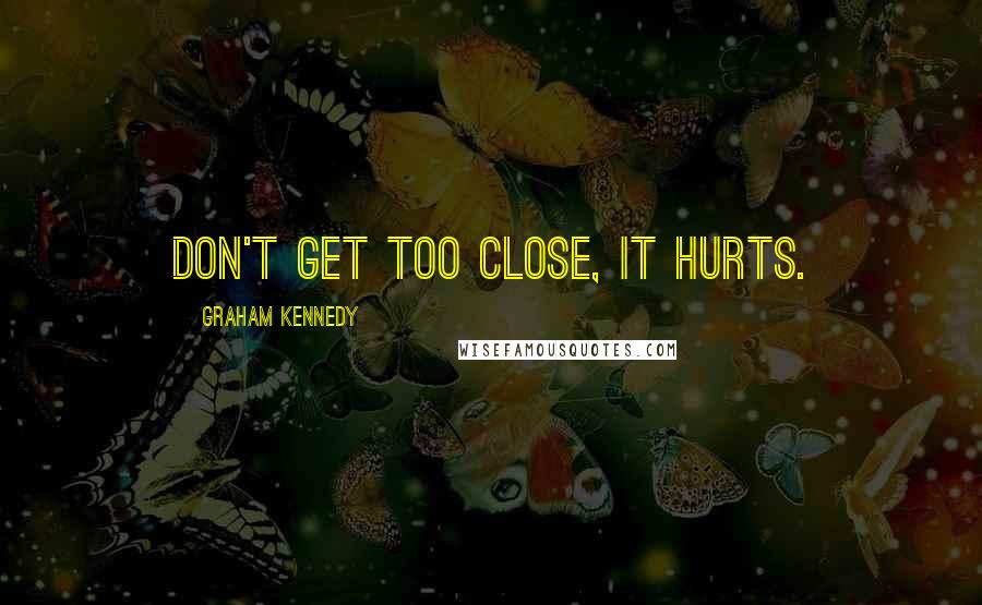 Graham Kennedy quotes: Don't get too close, it hurts.