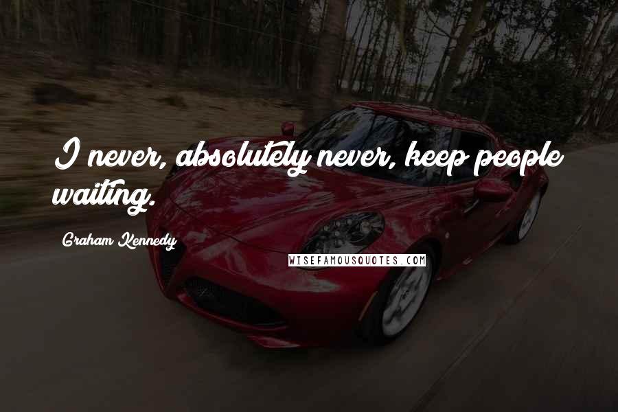 Graham Kennedy quotes: I never, absolutely never, keep people waiting.
