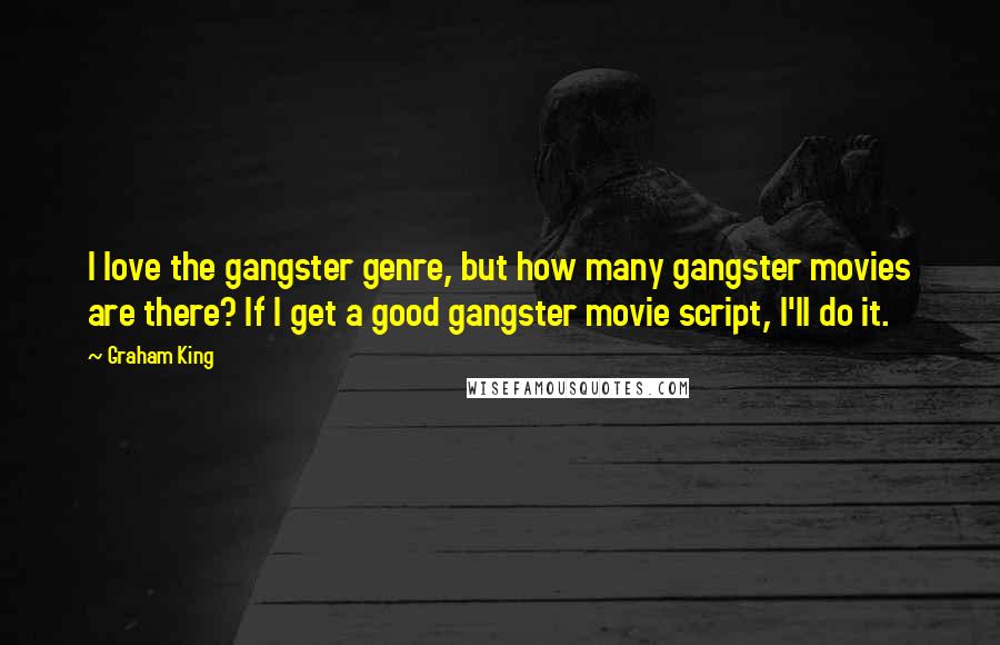 Graham King quotes: I love the gangster genre, but how many gangster movies are there? If I get a good gangster movie script, I'll do it.