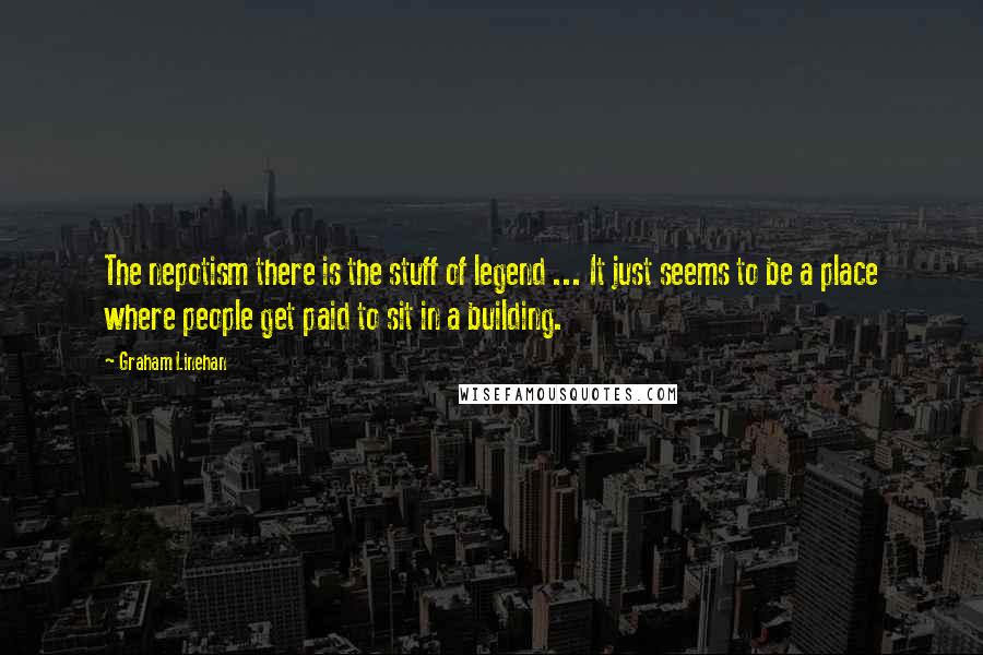 Graham Linehan quotes: The nepotism there is the stuff of legend ... It just seems to be a place where people get paid to sit in a building.