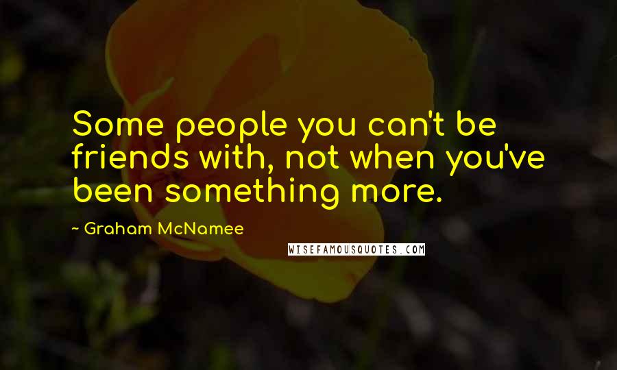 Graham McNamee quotes: Some people you can't be friends with, not when you've been something more.