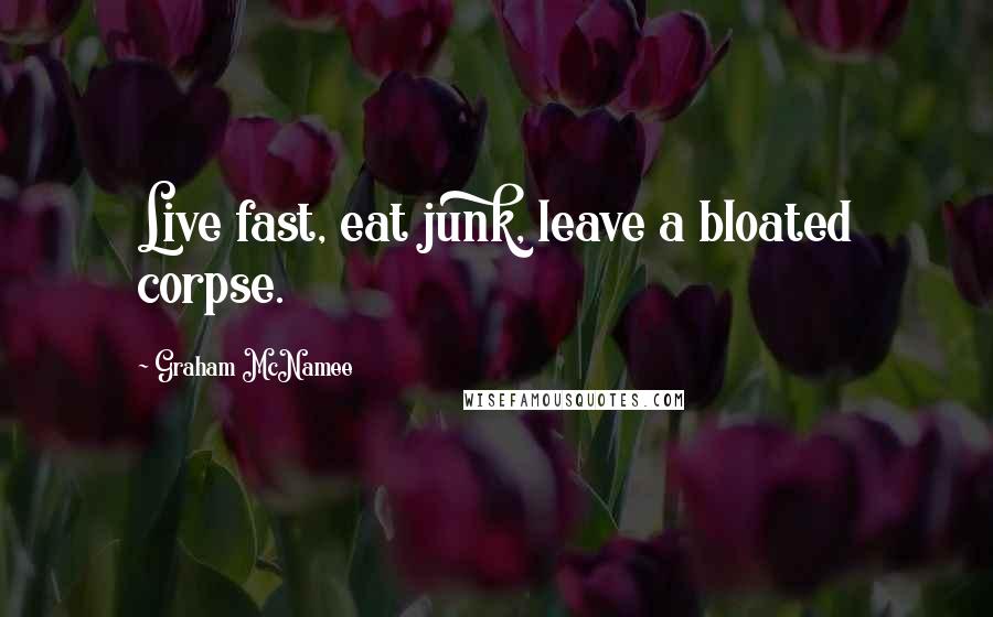 Graham McNamee quotes: Live fast, eat junk, leave a bloated corpse.