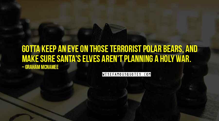 Graham McNamee quotes: Gotta keep an eye on those terrorist polar bears, and make sure Santa's elves aren't planning a holy war.