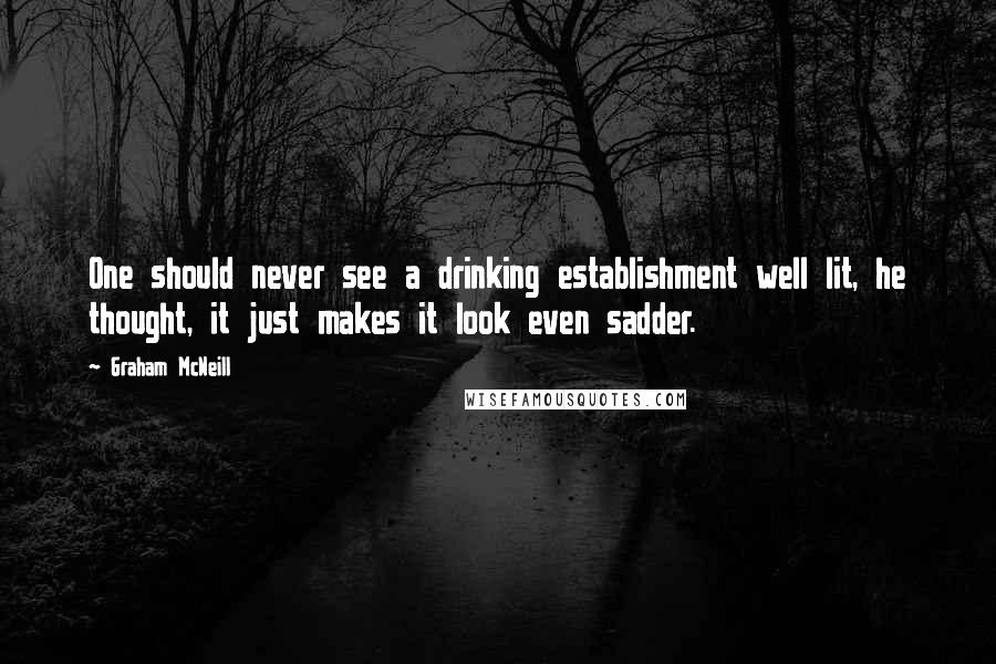 Graham McNeill quotes: One should never see a drinking establishment well lit, he thought, it just makes it look even sadder.