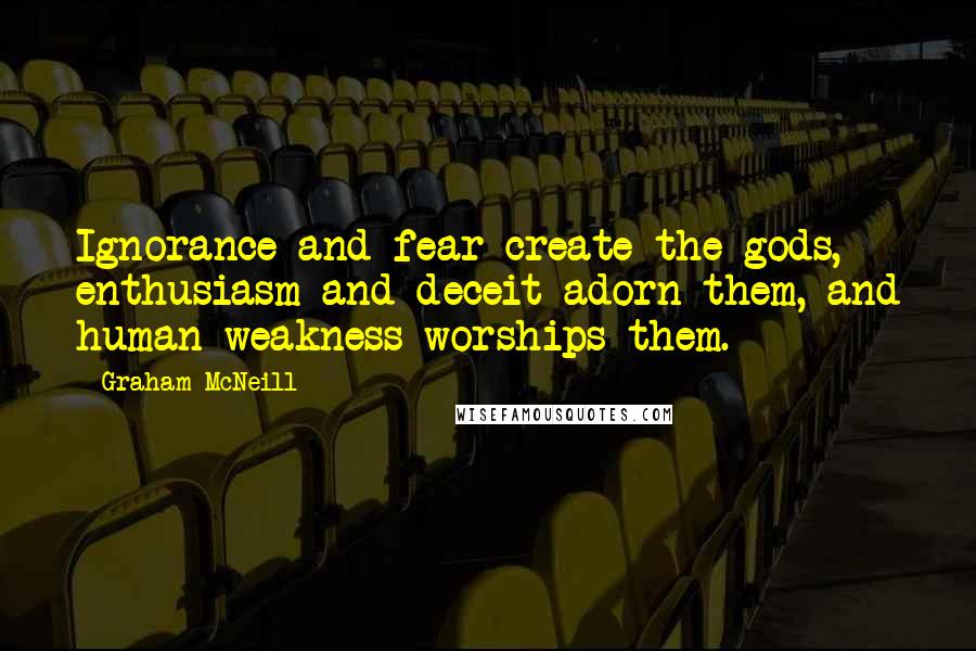 Graham McNeill quotes: Ignorance and fear create the gods, enthusiasm and deceit adorn them, and human weakness worships them.