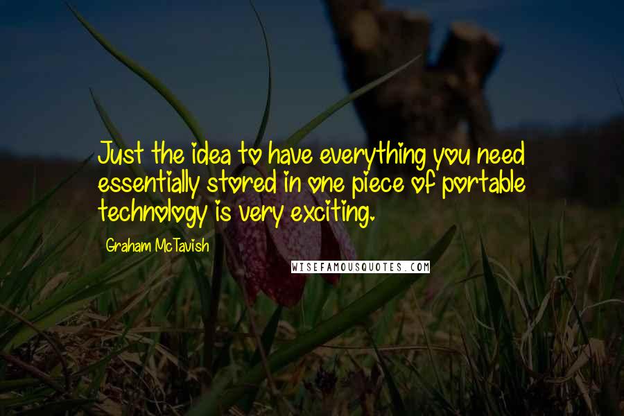 Graham McTavish quotes: Just the idea to have everything you need essentially stored in one piece of portable technology is very exciting.