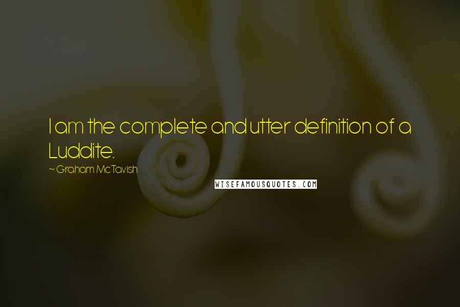 Graham McTavish quotes: I am the complete and utter definition of a Luddite.