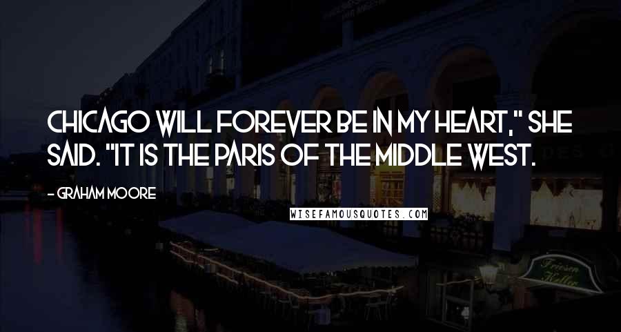 Graham Moore quotes: Chicago will forever be in my heart," she said. "It is the Paris of the Middle West.