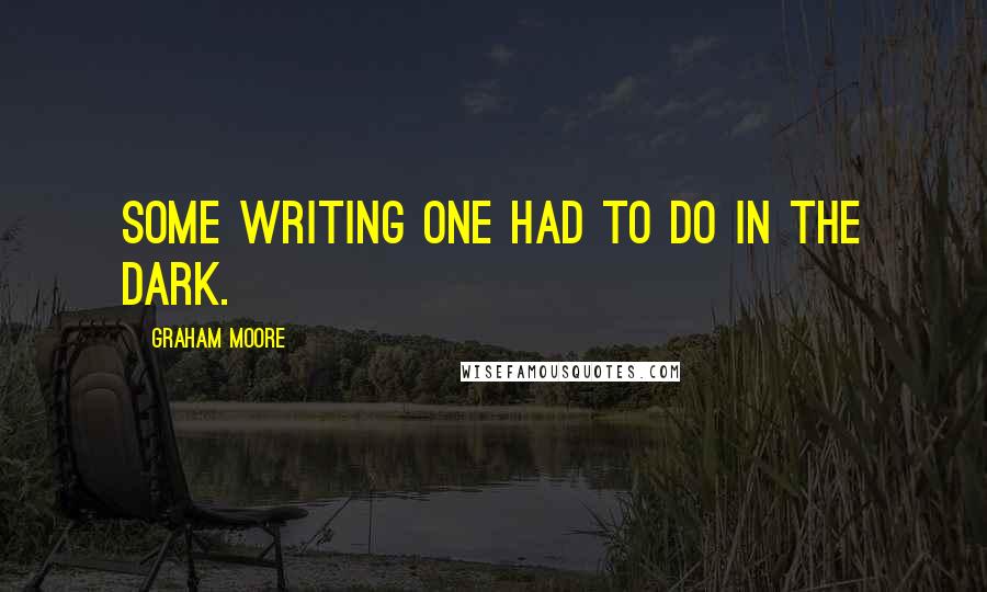 Graham Moore quotes: Some writing one had to do in the dark.