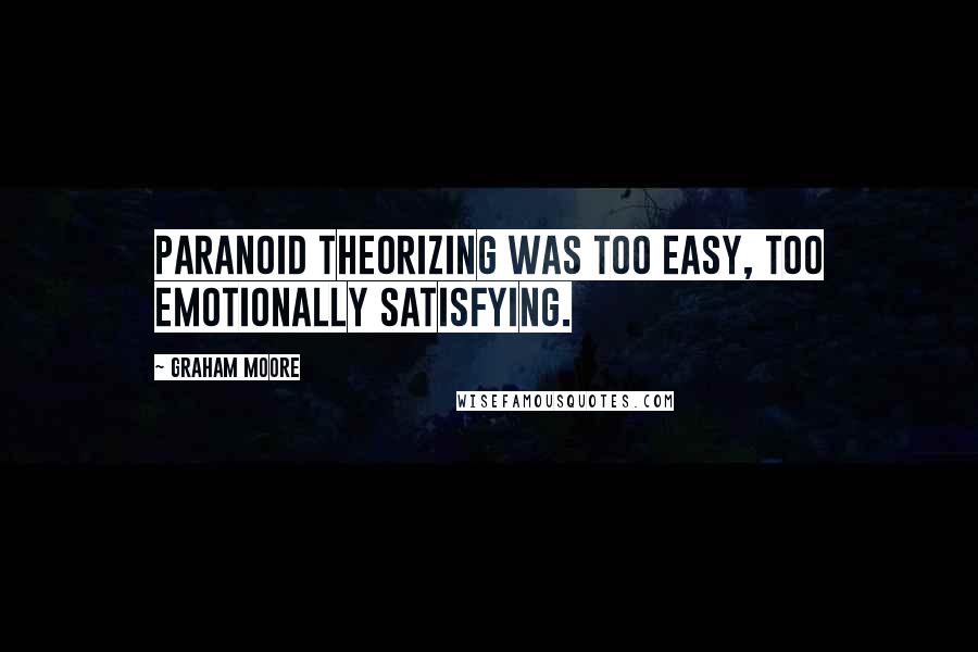 Graham Moore quotes: Paranoid theorizing was too easy, too emotionally satisfying.