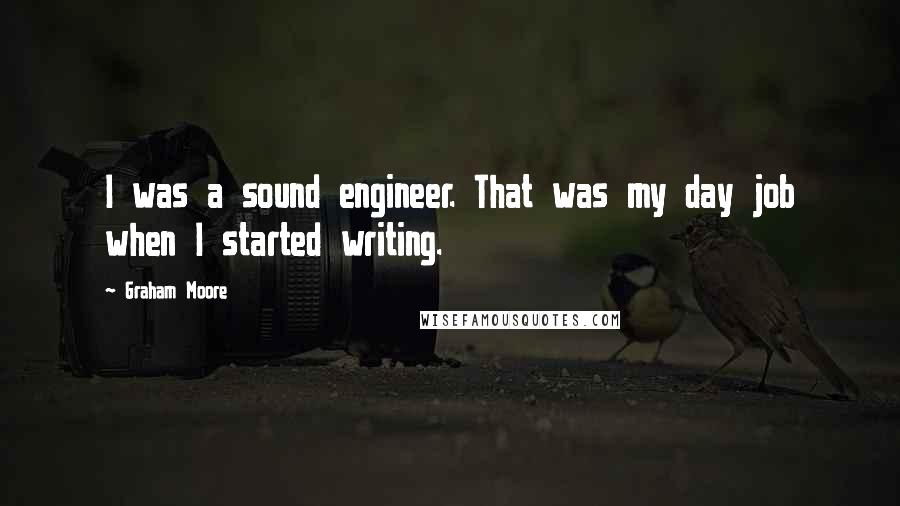 Graham Moore quotes: I was a sound engineer. That was my day job when I started writing.