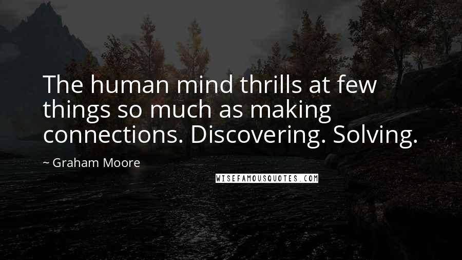 Graham Moore quotes: The human mind thrills at few things so much as making connections. Discovering. Solving.