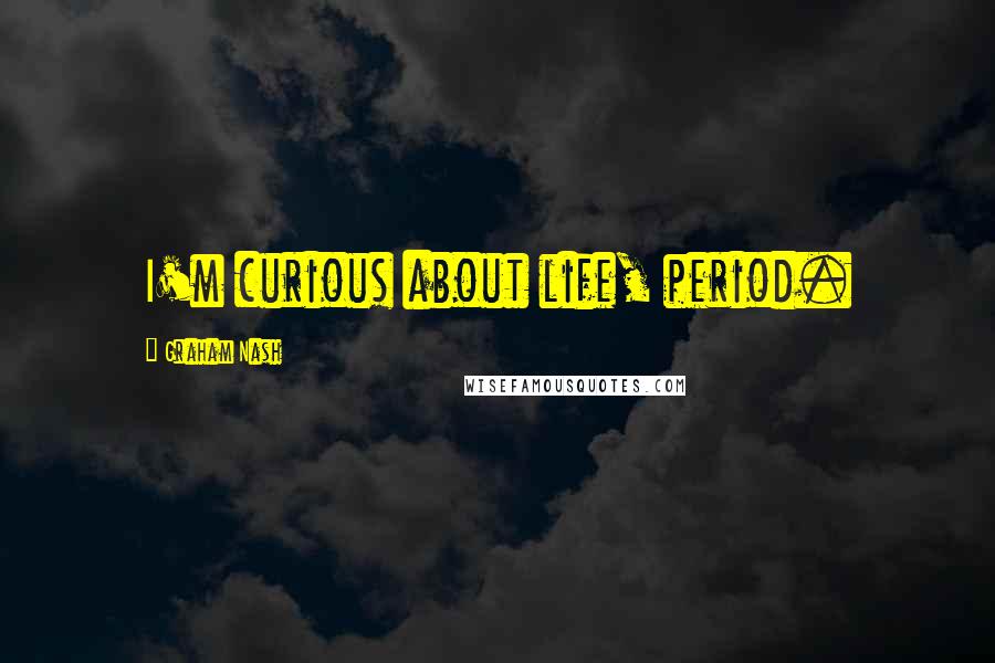 Graham Nash quotes: I'm curious about life, period.