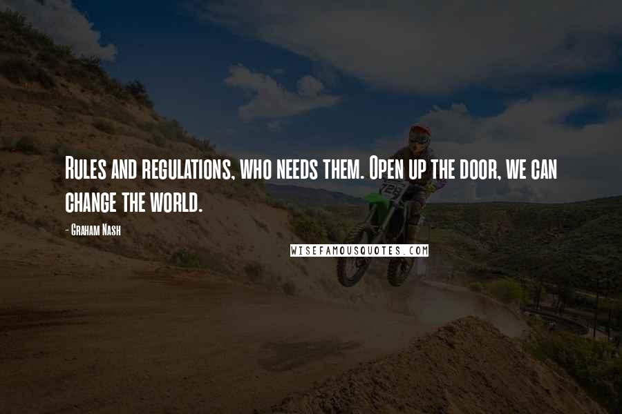 Graham Nash quotes: Rules and regulations, who needs them. Open up the door, we can change the world.