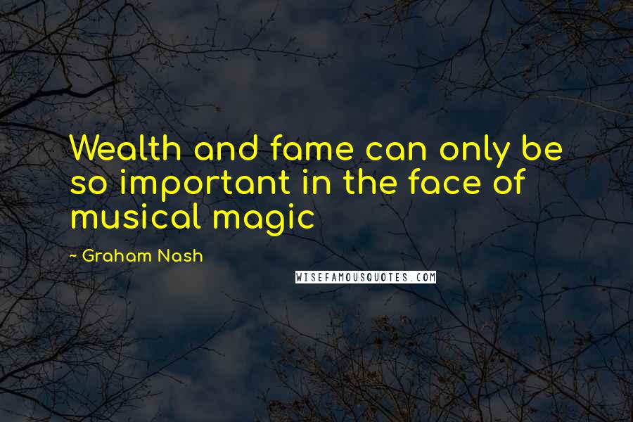 Graham Nash quotes: Wealth and fame can only be so important in the face of musical magic