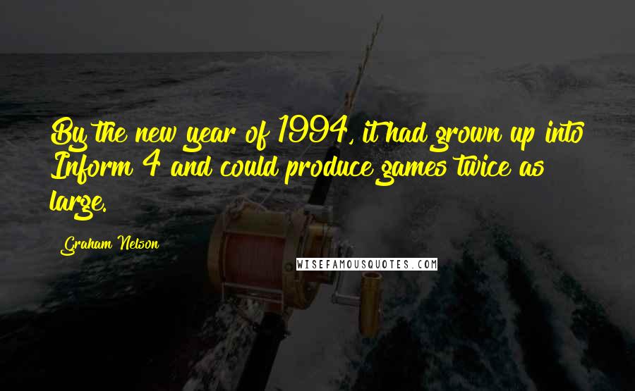 Graham Nelson quotes: By the new year of 1994, it had grown up into Inform 4 and could produce games twice as large.