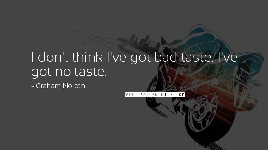 Graham Norton quotes: I don't think I've got bad taste. I've got no taste.