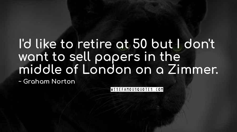 Graham Norton quotes: I'd like to retire at 50 but I don't want to sell papers in the middle of London on a Zimmer.