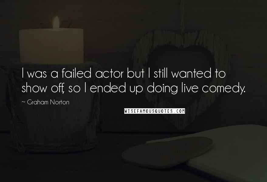 Graham Norton quotes: I was a failed actor but I still wanted to show off, so I ended up doing live comedy.