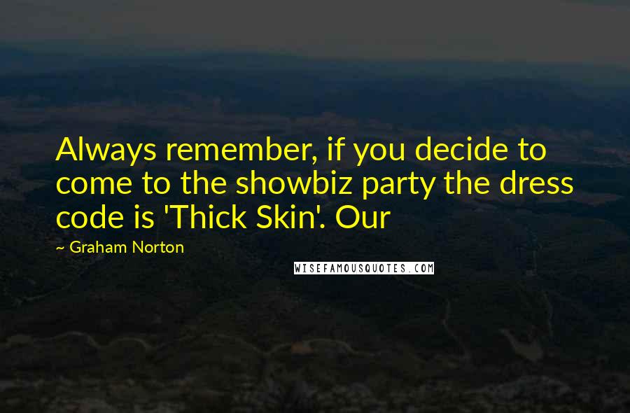 Graham Norton quotes: Always remember, if you decide to come to the showbiz party the dress code is 'Thick Skin'. Our