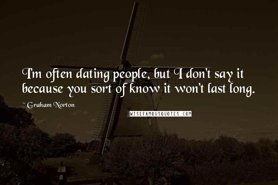 Graham Norton quotes: I'm often dating people, but I don't say it because you sort of know it won't last long.