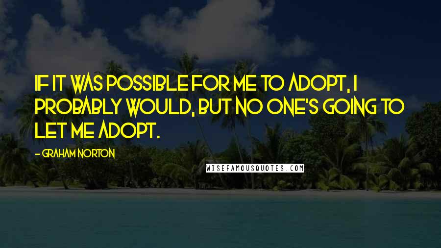 Graham Norton quotes: If it was possible for me to adopt, I probably would, but no one's going to let me adopt.