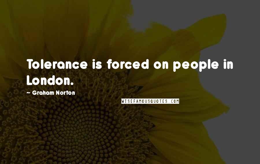 Graham Norton quotes: Tolerance is forced on people in London.