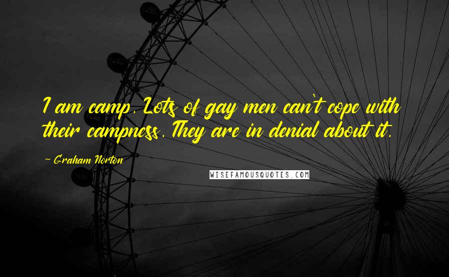 Graham Norton quotes: I am camp. Lots of gay men can't cope with their campness. They are in denial about it.