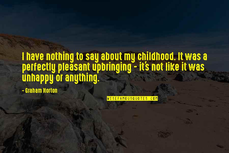 Graham Norton Quotes By Graham Norton: I have nothing to say about my childhood. Graham Norton Quotes By Graham Norton: I have nothing to say about my childhood.