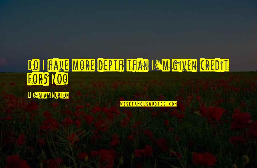 Graham Norton Quotes By Graham Norton: Do I have more depth than I'm given Graham Norton Quotes By Graham Norton: Do I have more depth than I'm given