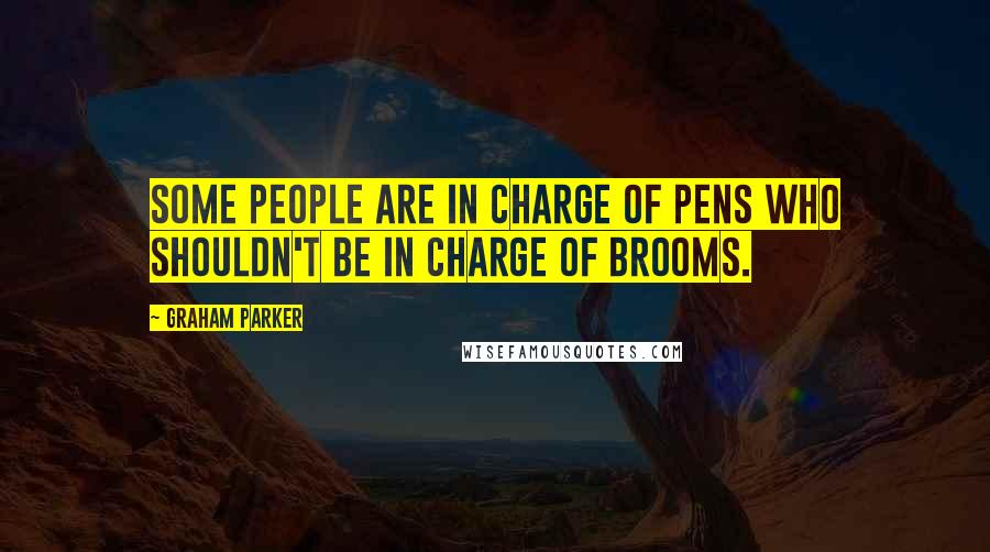Graham Parker quotes: Some people are in charge of pens who shouldn't be in charge of brooms.