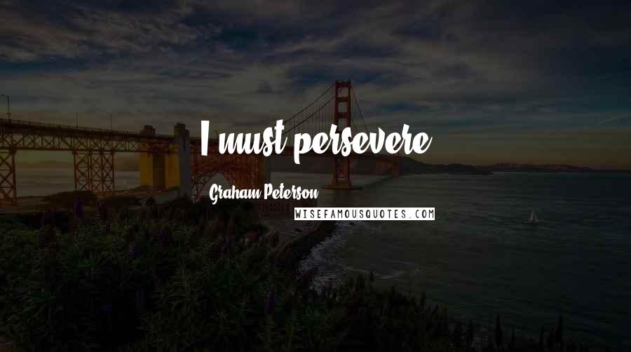 Graham Peterson quotes: I must persevere