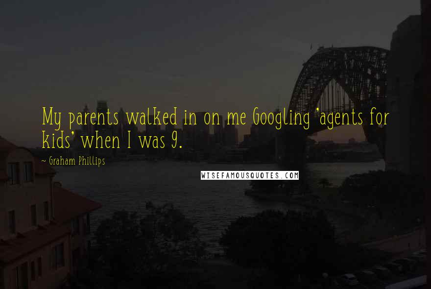 Graham Phillips quotes: My parents walked in on me Googling 'agents for kids' when I was 9.