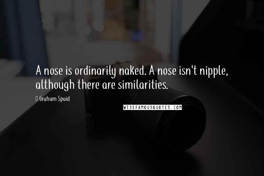 Graham Spaid quotes: A nose is ordinarily naked. A nose isn't nipple, although there are similarities.