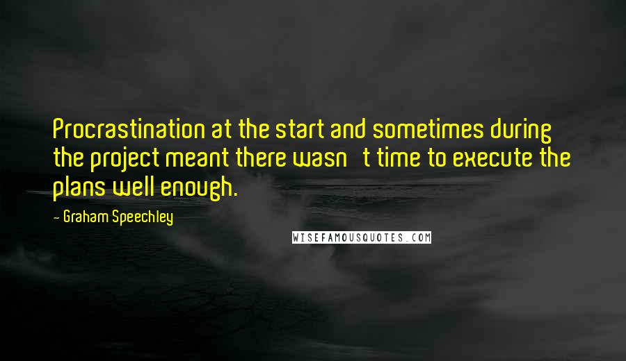 Graham Speechley quotes: Procrastination at the start and sometimes during the project meant there wasn't time to execute the plans well enough. Graham Speechley quotes: Procrastination at the start and sometimes during the project meant there wasn't time to execute the plans well enough.