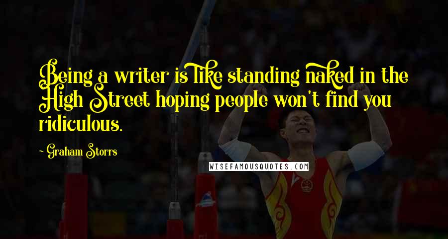 Graham Storrs quotes: Being a writer is like standing naked in the High Street hoping people won't find you ridiculous.