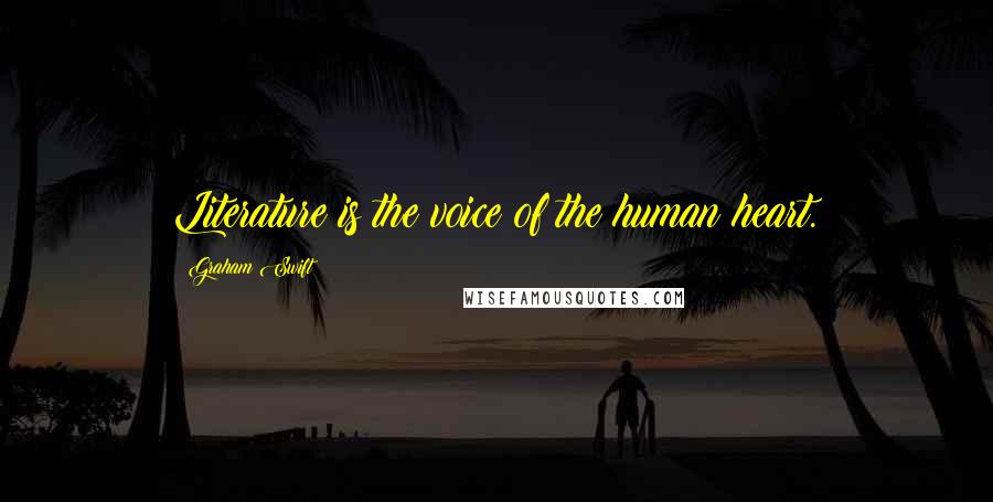 Graham Swift quotes: Literature is the voice of the human heart.