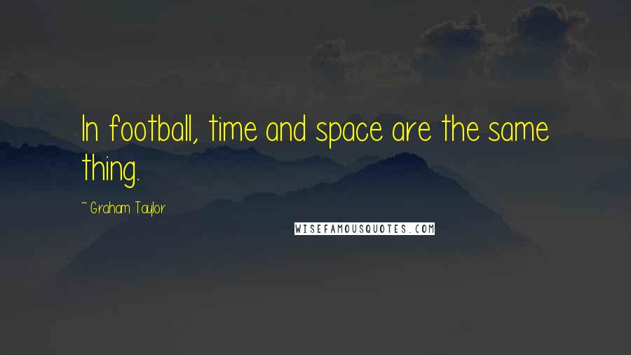 Graham Taylor quotes: In football, time and space are the same thing.