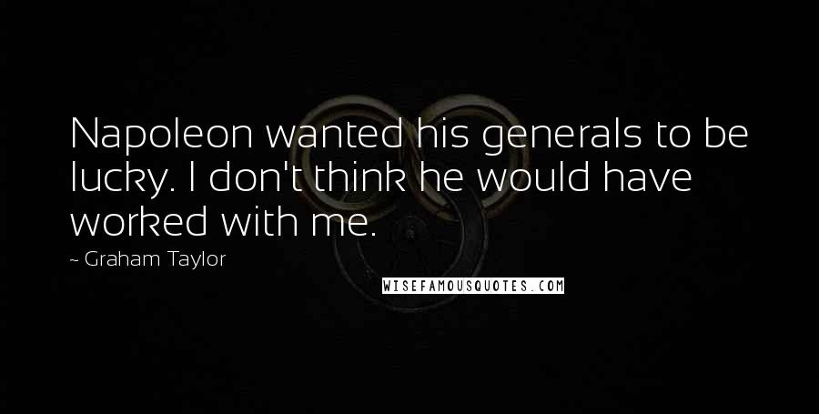 Graham Taylor quotes: Napoleon wanted his generals to be lucky. I don't think he would have worked with me.