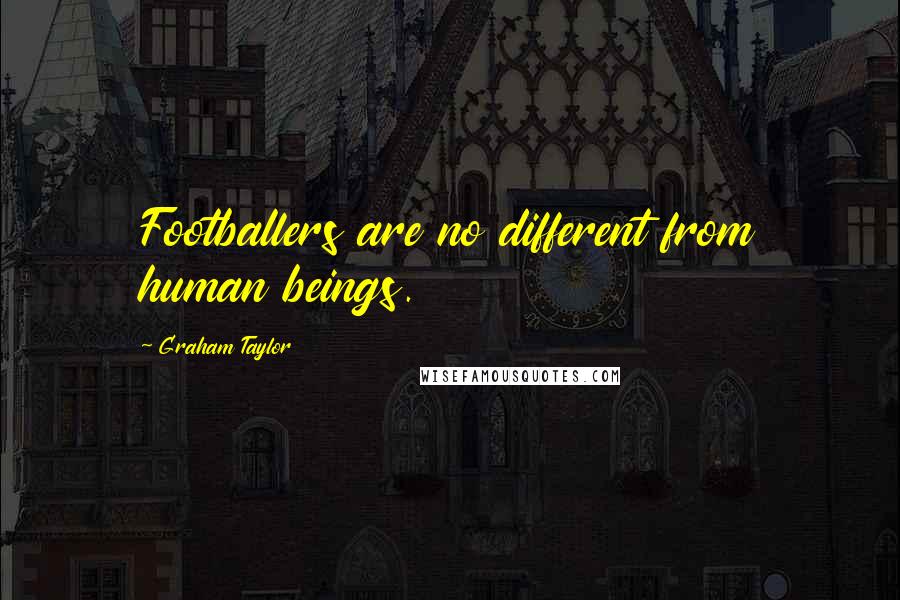 Graham Taylor quotes: Footballers are no different from human beings.