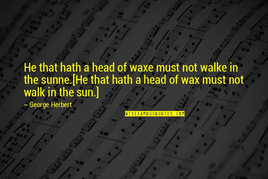 Graham Weston Quotes By George Herbert: He that hath a head of waxe must Graham Weston Quotes By George Herbert: He that hath a head of waxe must