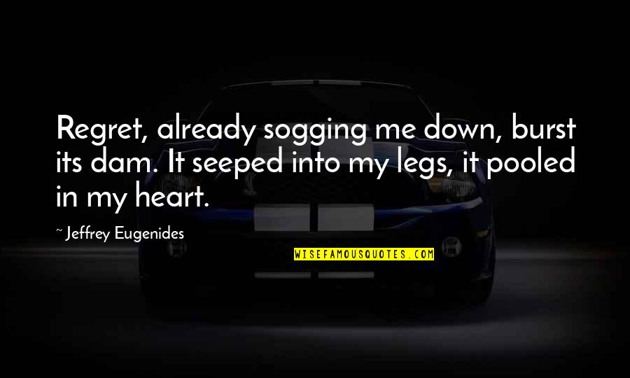 Graham Weston Quotes By Jeffrey Eugenides: Regret, already sogging me down, burst its dam. Graham Weston Quotes By Jeffrey Eugenides: Regret, already sogging me down, burst its dam.