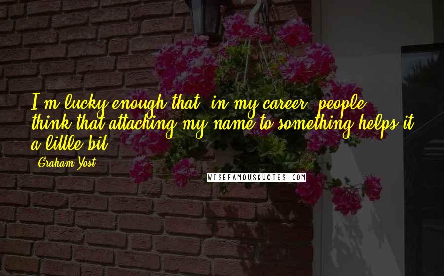 Graham Yost quotes: I'm lucky enough that, in my career, people think that attaching my name to something helps it a little bit. Graham Yost quotes: I'm lucky enough that, in my career, people think that attaching my name to something helps it a little bit.